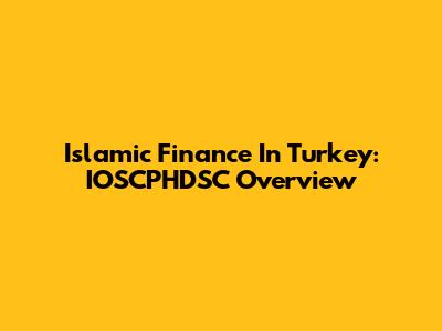 Islamic Finance In Turkey: IOSCPHDSC Overview