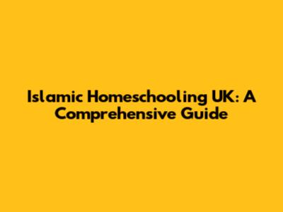 Islamic Homeschooling UK: A Comprehensive Guide