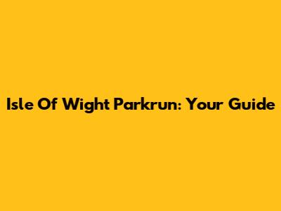 Isle Of Wight Parkrun: Your Guide