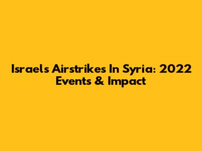 Israel's Airstrikes In Syria: 2022 Events & Impact