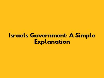 Israel's Government: A Simple Explanation