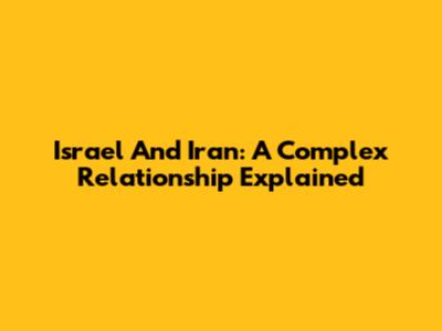 Israel And Iran: A Complex Relationship Explained