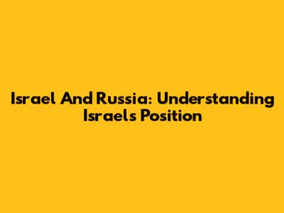 Israel And Russia: Understanding Israel's Position
