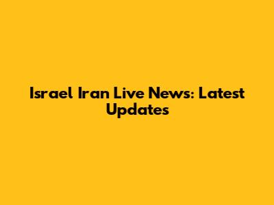 Israel Iran Live News: Latest Updates