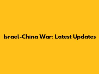 Israel-China War: Latest Updates