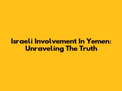 Israeli Involvement In Yemen: Unraveling The Truth