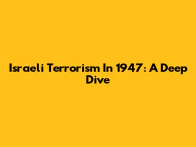 Israeli Terrorism In 1947: A Deep Dive