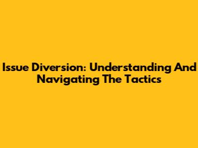 Issue Diversion: Understanding And Navigating The Tactics