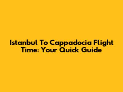 Istanbul To Cappadocia Flight Time: Your Quick Guide