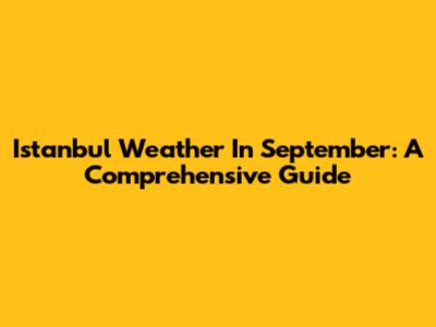 Istanbul Weather In September: A Comprehensive Guide