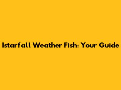 Istarfall Weather Fish: Your Guide