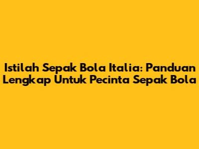 Istilah Sepak Bola Italia: Panduan Lengkap Untuk Pecinta Sepak Bola