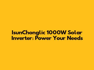 IsunChonglic 1000W Solar Inverter: Power Your Needs