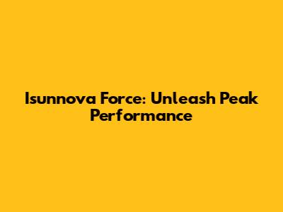 Isunnova Force: Unleash Peak Performance