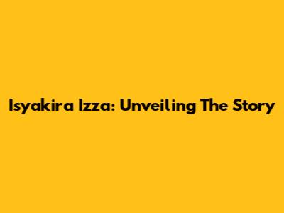 Isyakira Izza: Unveiling The Story