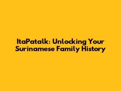 ItaPatalk: Unlocking Your Surinamese Family History