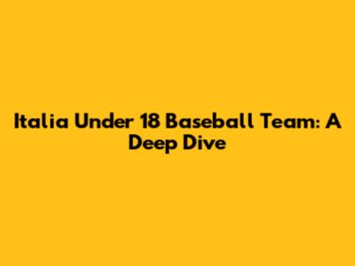 Italia Under 18 Baseball Team: A Deep Dive
