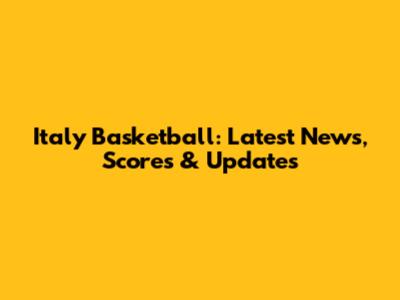 Italy Basketball: Latest News, Scores & Updates