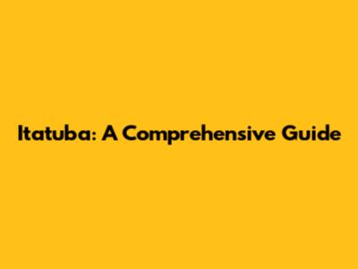 Itatuba: A Comprehensive Guide
