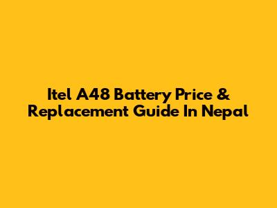 Itel A48 Battery Price & Replacement Guide In Nepal