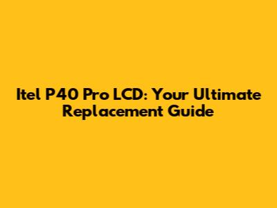 Itel P40 Pro LCD: Your Ultimate Replacement Guide