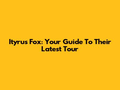 Ityrus Fox: Your Guide To Their Latest Tour