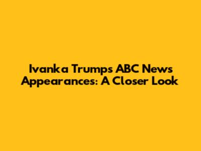 Ivanka Trump's ABC News Appearances: A Closer Look