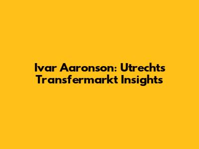 Ivar Aaronson: Utrecht's Transfermarkt Insights