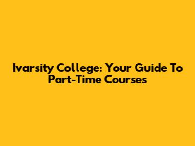 Ivarsity College: Your Guide To Part-Time Courses
