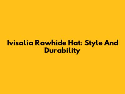 Ivisalia Rawhide Hat: Style And Durability