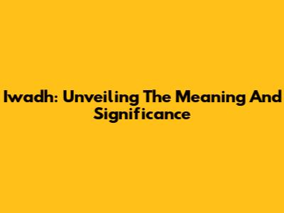 Iwadh: Unveiling The Meaning And Significance