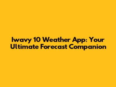 Iwavy 10 Weather App: Your Ultimate Forecast Companion