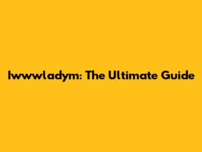 Iwwwladym: The Ultimate Guide
