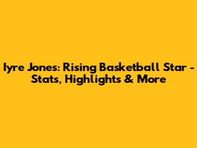 Iyre Jones: Rising Basketball Star - Stats, Highlights & More