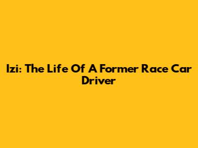Izi: The Life Of A Former Race Car Driver