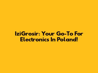 IziGrosir: Your Go-To For Electronics In Poland!