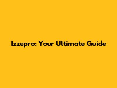 Izzepro: Your Ultimate Guide
