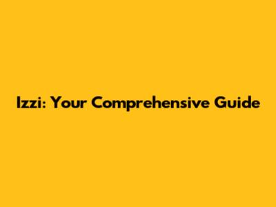 Izzi: Your Comprehensive Guide