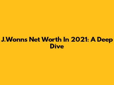 J.Wonn's Net Worth In 2021: A Deep Dive