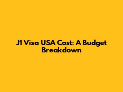 J1 Visa USA Cost: A Budget Breakdown