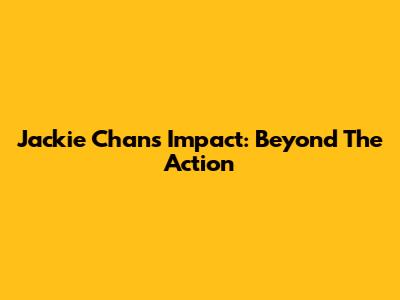 Jackie Chan's Impact: Beyond The Action