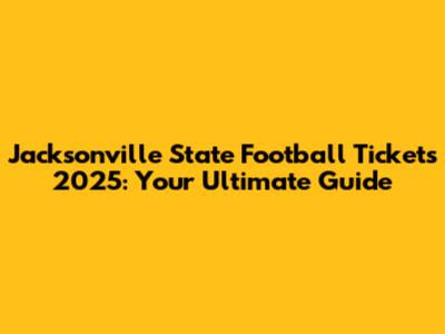 Jacksonville State Football Tickets 2025: Your Ultimate Guide