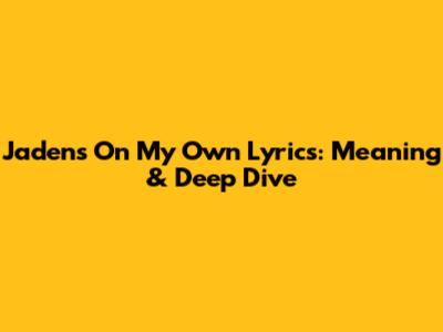 Jaden's 'On My Own' Lyrics: Meaning & Deep Dive