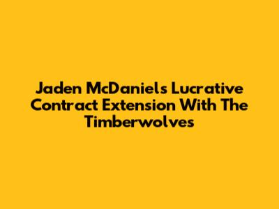 Jaden McDaniels' Lucrative Contract Extension With The Timberwolves