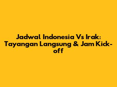 Jadwal Indonesia Vs Irak: Tayangan Langsung & Jam Kick-off