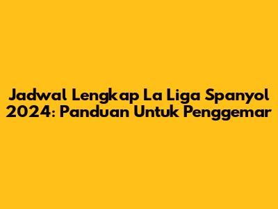 Jadwal Lengkap La Liga Spanyol 2024: Panduan Untuk Penggemar