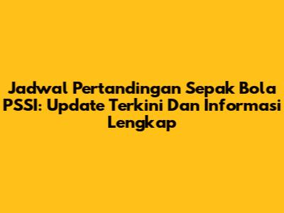 Jadwal Pertandingan Sepak Bola PSSI: Update Terkini Dan Informasi Lengkap