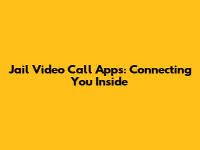 Jail Video Call Apps: Connecting You Inside