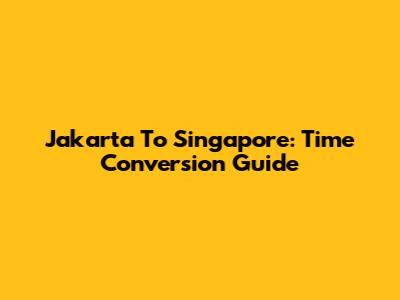 Jakarta To Singapore: Time Conversion Guide
