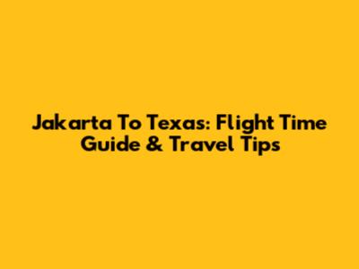 Jakarta To Texas: Flight Time Guide & Travel Tips